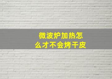 微波炉加热怎么才不会烤干皮