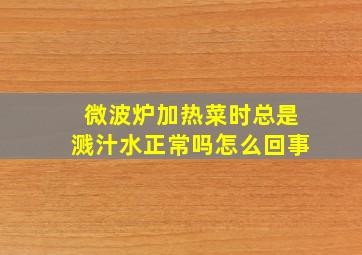 微波炉加热菜时总是溅汁水正常吗怎么回事