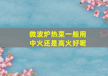 微波炉热菜一般用中火还是高火好呢