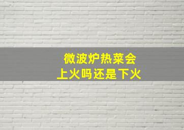 微波炉热菜会上火吗还是下火