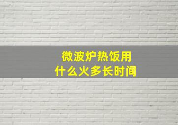 微波炉热饭用什么火多长时间