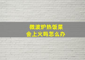 微波炉热饭菜会上火吗怎么办