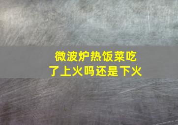 微波炉热饭菜吃了上火吗还是下火