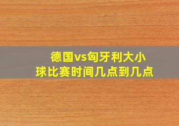 德国vs匈牙利大小球比赛时间几点到几点