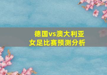 德国vs澳大利亚女足比赛预测分析