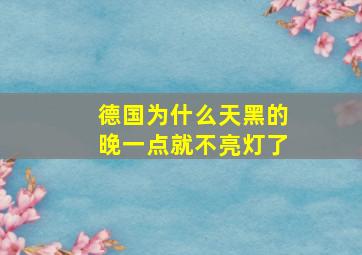 德国为什么天黑的晚一点就不亮灯了