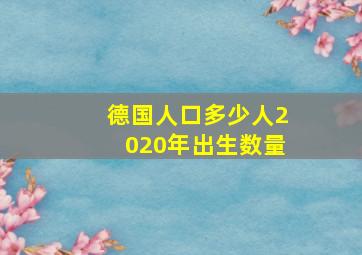 德国人口多少人2020年出生数量