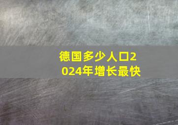 德国多少人口2024年增长最快