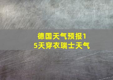 德国天气预报15天穿衣瑞士天气