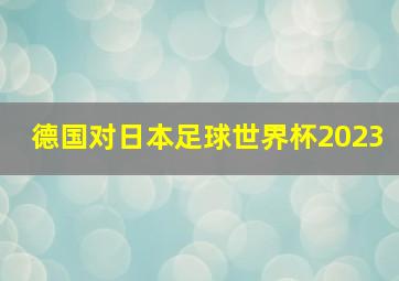 德国对日本足球世界杯2023