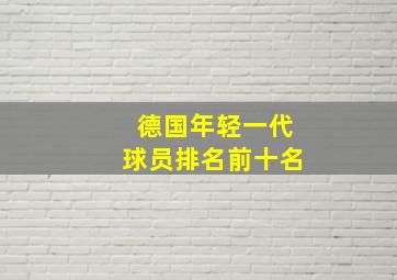 德国年轻一代球员排名前十名