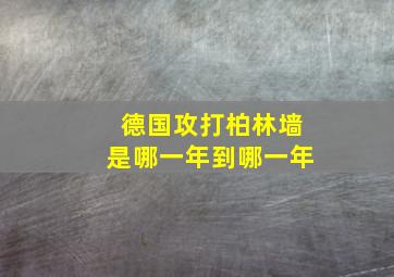 德国攻打柏林墙是哪一年到哪一年