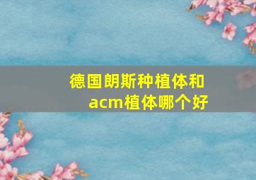 德国朗斯种植体和acm植体哪个好