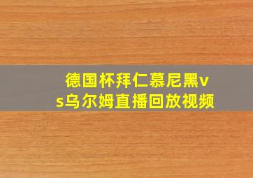 德国杯拜仁慕尼黑vs乌尔姆直播回放视频