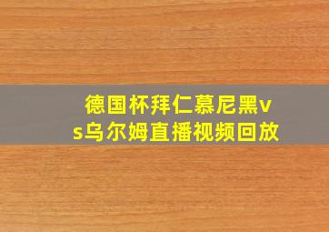 德国杯拜仁慕尼黑vs乌尔姆直播视频回放