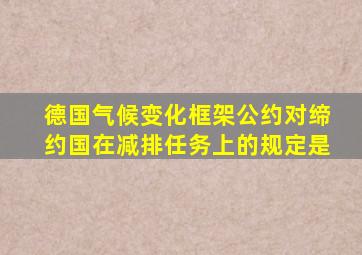 德国气候变化框架公约对缔约国在减排任务上的规定是