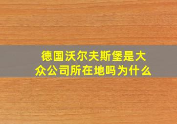 德国沃尔夫斯堡是大众公司所在地吗为什么