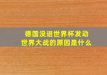 德国没进世界杯发动世界大战的原因是什么