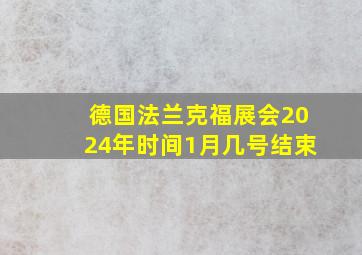 德国法兰克福展会2024年时间1月几号结束