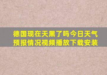 德国现在天黑了吗今日天气预报情况视频播放下载安装