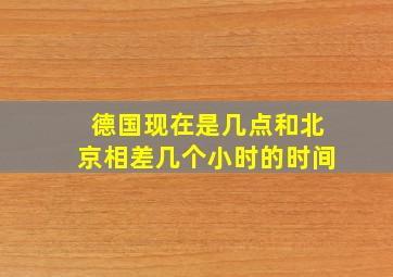 德国现在是几点和北京相差几个小时的时间