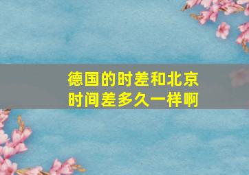 德国的时差和北京时间差多久一样啊