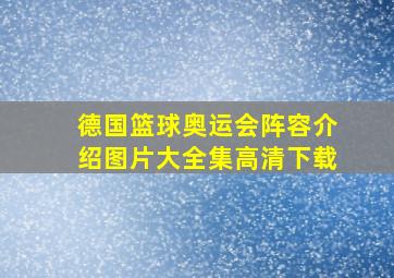 德国篮球奥运会阵容介绍图片大全集高清下载