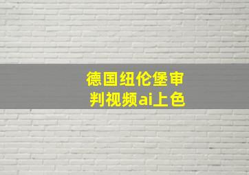 德国纽伦堡审判视频ai上色