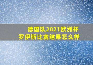 德国队2021欧洲杯罗伊斯比赛结果怎么样