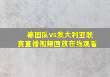 德国队vs澳大利亚联赛直播视频回放在线观看