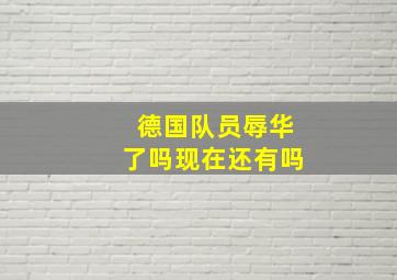 德国队员辱华了吗现在还有吗