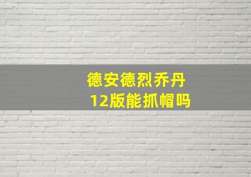 德安德烈乔丹12版能抓帽吗