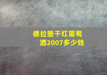 德拉图干红葡萄酒2007多少钱