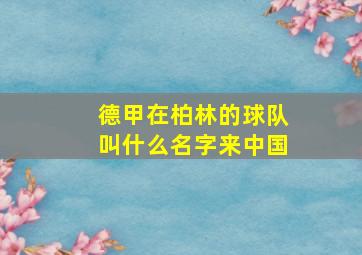 德甲在柏林的球队叫什么名字来中国