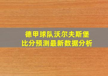 德甲球队沃尔夫斯堡比分预测最新数据分析