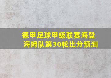 德甲足球甲级联赛海登海姆队第30轮比分预测