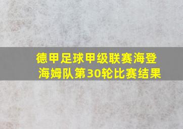 德甲足球甲级联赛海登海姆队第30轮比赛结果