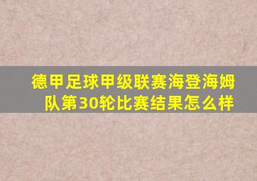 德甲足球甲级联赛海登海姆队第30轮比赛结果怎么样