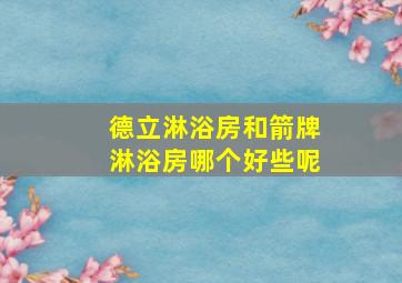 德立淋浴房和箭牌淋浴房哪个好些呢