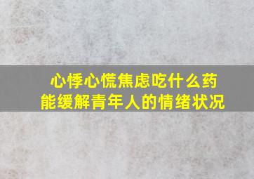 心悸心慌焦虑吃什么药能缓解青年人的情绪状况