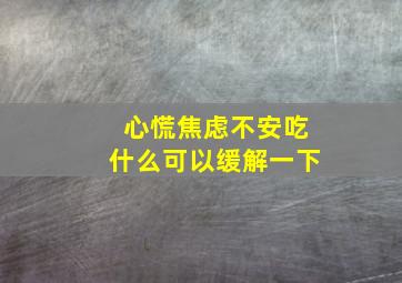 心慌焦虑不安吃什么可以缓解一下