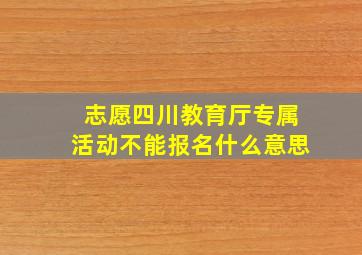 志愿四川教育厅专属活动不能报名什么意思