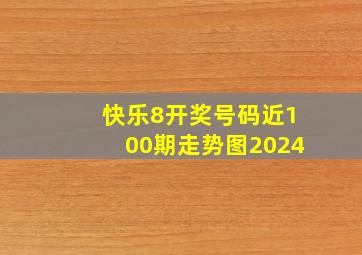 快乐8开奖号码近100期走势图2024