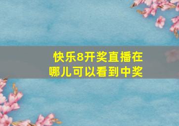 快乐8开奖直播在哪儿可以看到中奖