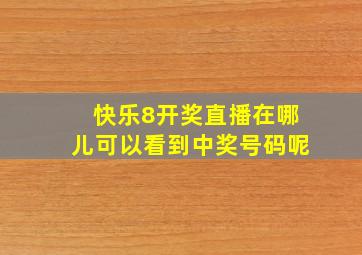 快乐8开奖直播在哪儿可以看到中奖号码呢