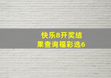 快乐8开奖结果查询福彩选6