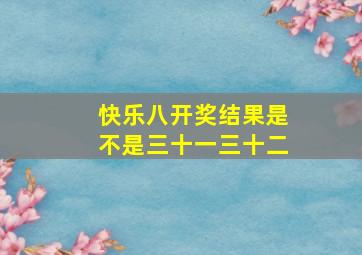 快乐八开奖结果是不是三十一三十二