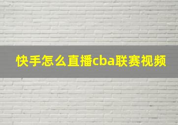 快手怎么直播cba联赛视频