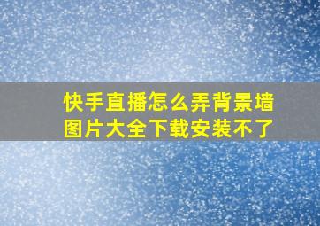 快手直播怎么弄背景墙图片大全下载安装不了