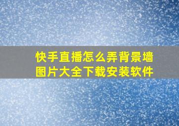 快手直播怎么弄背景墙图片大全下载安装软件